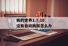 我的世界1.7.10没有自动跳跃怎么办