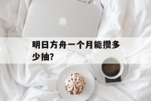 明日方舟一个月能攒多少抽？