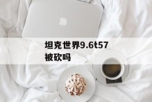 坦克世界9.6t57被砍吗