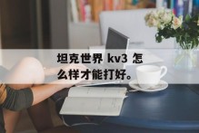 坦克世界 kv3 怎么样才能打好。