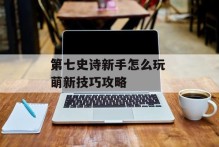 第七史诗新手怎么玩 萌新技巧攻略