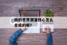 我的世界潮涌核心怎么合成的呢？