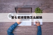 第七史诗宠物怎么解锁
