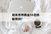 坦克世界黄金59怎样能得到？