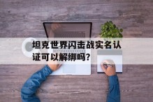 坦克世界闪击战实名认证可以解绑吗？