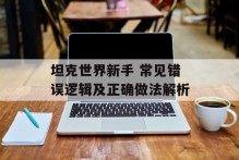 坦克世界新手 常见错误逻辑及正确做法解析