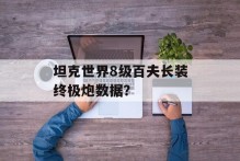 坦克世界8级百夫长装终极炮数据？