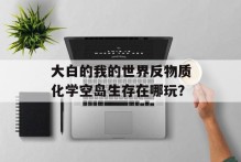 大白的我的世界反物质化学空岛生存在哪玩？