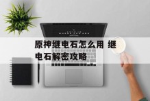 原神继电石怎么用 继电石解密攻略