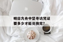 明日方舟中坚寻访凭证要多少才能兑换完？