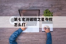 第七史诗破晓之星寺院怎么打
