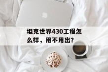 坦克世界430工程怎么样，用不用出？