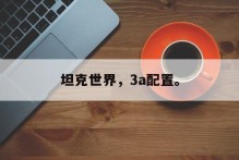 坦克世界，3a配置。