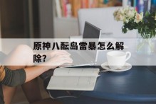 原神八酝岛雷暴怎么解除？