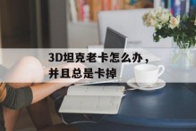 3D坦克老卡怎么办，并且总是卡掉