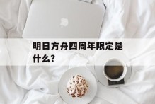 明日方舟四周年限定是什么？