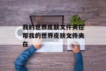 我的世界皮肤文件夹在那我的世界皮肤文件夹在