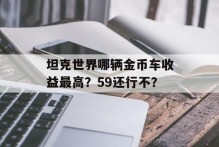 坦克世界哪辆金币车收益最高？59还行不？
