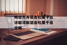 明日方舟狙击松果干员详解详解狙击松果干员攻略
