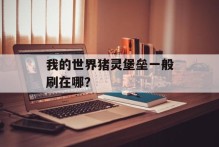 我的世界猪灵堡垒一般刷在哪？