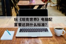玩《坦克世界》电脑配置要达到什么标准？