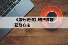 《第七史诗》暗法皮肤获取方法