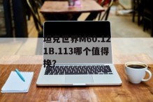 坦克世界M60.121B.113哪个值得换？