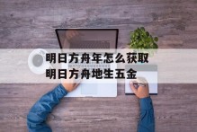 明日方舟年怎么获取 明日方舟地生五金