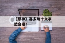 《原神》喜多院十文字适合谁？