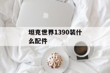 坦克世界1390装什么配件