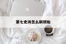 第七史诗怎么刷初始