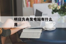 明日方舟发电站有什么用