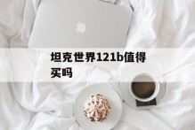 坦克世界121b值得买吗