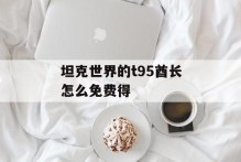 坦克世界的t95酋长怎么免费得