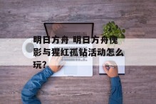 明日方舟 明日方舟傀影与猩红孤钻活动怎么玩？