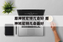 原神班尼特几命好 原神班尼特几命最好