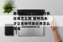 原神孤木孑立无林可依任务怎么做 原神孤木孑立无林可依任务怎么完成