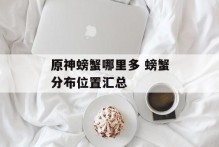 原神螃蟹哪里多 螃蟹分布位置汇总