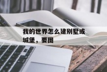 我的世界怎么建别墅或城堡，要图