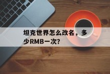 坦克世界怎么改名，多少RMB一次？