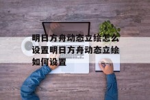 明日方舟动态立绘怎么设置明日方舟动态立绘如何设置