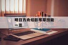 明日方舟焰影苇草技能一览