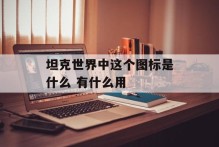 坦克世界中这个图标是什么 有什么用