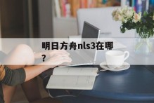 明日方舟nls3在哪？