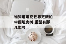 谁知道坦克世界更新的中国坦克树,重型有那几型号