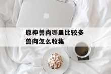 原神兽肉哪里比较多 兽肉怎么收集