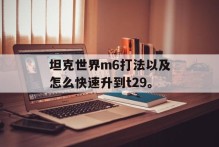 坦克世界m6打法以及怎么快速升到t29。