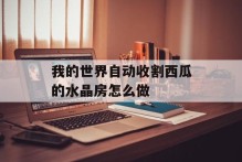 我的世界自动收割西瓜的水晶房怎么做