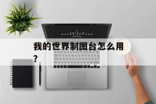 我的世界制图台怎么用？