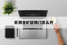 巨渊主矿区铁门怎么开